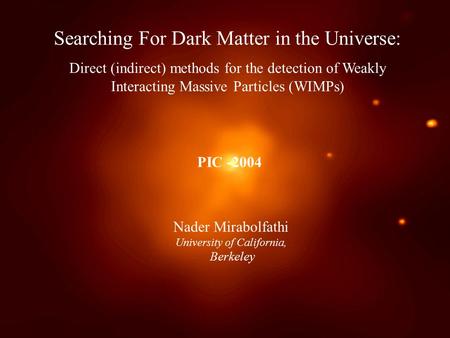 1 Searching For Dark Matter in the Universe: Direct (indirect) methods for the detection of Weakly Interacting Massive Particles (WIMPs) Nader Mirabolfathi.