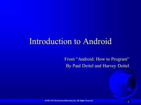 ©1992-2013 by Pearson Education, Inc. All Rights Reserved. 1 Introduction to Android From “Android: How to Program” By Paul Deitel and Harvey Deitel.