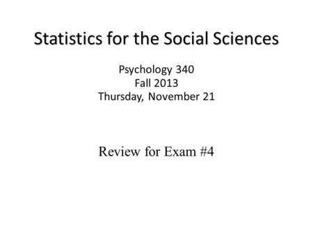 Statistics for the Social Sciences Psychology 340 Fall 2013 Thursday, November 21 Review for Exam #4.