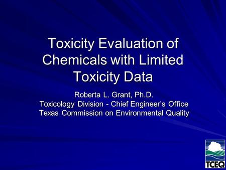 Toxicity Evaluation of Chemicals with Limited Toxicity Data Roberta L. Grant, Ph.D. Toxicology Division - Chief Engineer’s Office Texas Commission on Environmental.