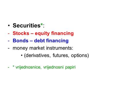 Securities*: -Stocks – equity financing -Bonds – debt financing -money market instruments: (derivatives, futures, options) -* vrijednosnice, vrijednosni.
