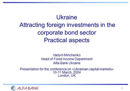 1 Ukraine Attracting foreign investments in the corporate bond sector Practical aspects Vadym Minchenko Head of Fixed Income Department Alfa-Bank Ukraine.