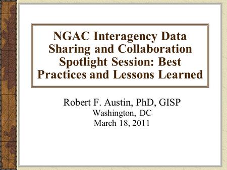 NGAC Interagency Data Sharing and Collaboration Spotlight Session: Best Practices and Lessons Learned Robert F. Austin, PhD, GISP Washington, DC March.