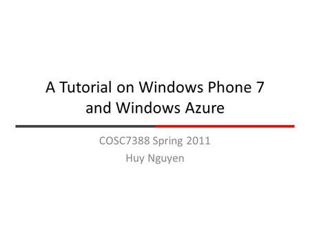 A Tutorial on Windows Phone 7 and Windows Azure COSC7388 Spring 2011 Huy Nguyen.
