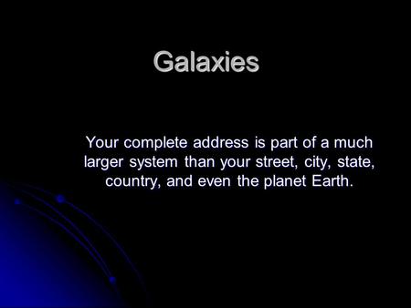 Galaxies Your complete address is part of a much larger system than your street, city, state, country, and even the planet Earth.