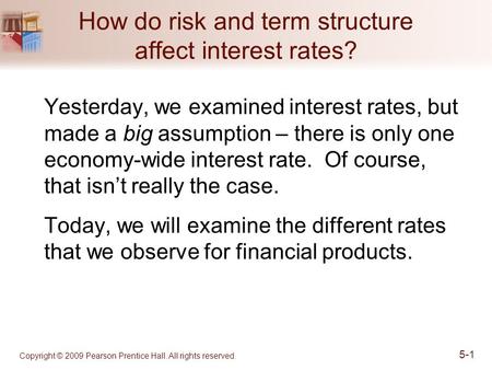 Copyright © 2009 Pearson Prentice Hall. All rights reserved. 5-1 How do risk and term structure affect interest rates? Yesterday, we examined interest.