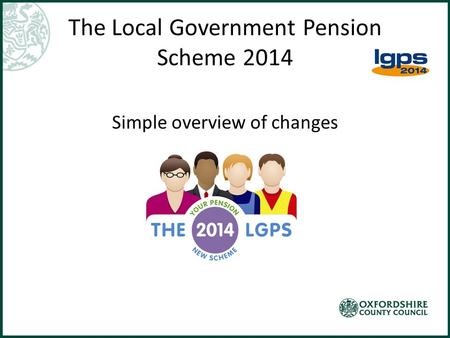 The Local Government Pension Scheme 2014 Simple overview of changes.