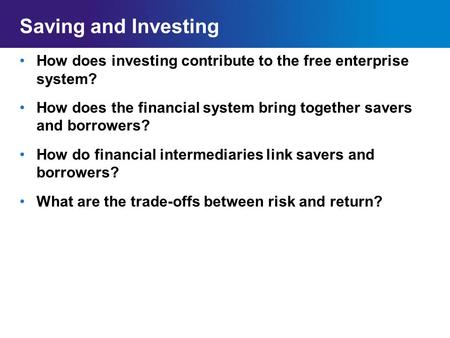 Saving and Investing How does investing contribute to the free enterprise system? How does the financial system bring together savers and borrowers?