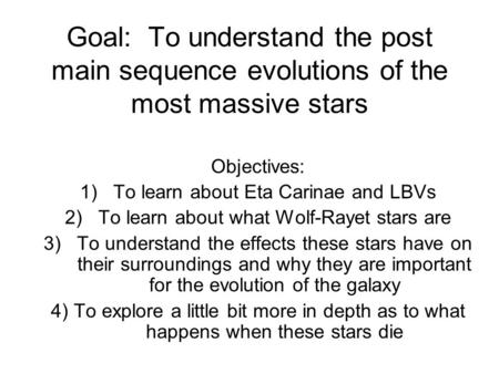 Goal: To understand the post main sequence evolutions of the most massive stars Objectives: 1)To learn about Eta Carinae and LBVs 2)To learn about what.