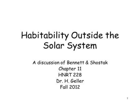 1 Habitability Outside the Solar System A discussion of Bennett & Shostak Chapter 11 HNRT 228 Dr. H. Geller Fall 2012.