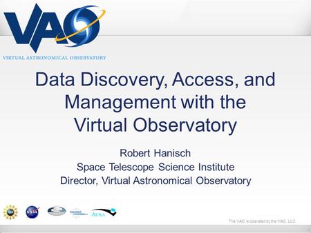 The VAO is operated by the VAO, LLC. Data Discovery, Access, and Management with the Virtual Observatory Robert Hanisch Space Telescope Science Institute.