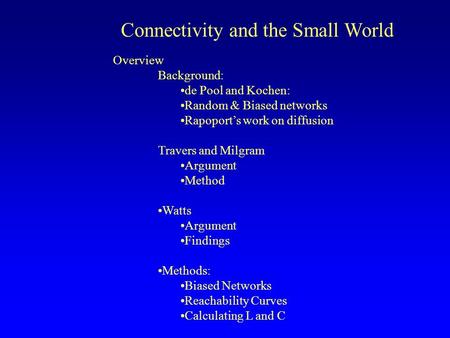 Connectivity and the Small World Overview Background: de Pool and Kochen: Random & Biased networks Rapoport’s work on diffusion Travers and Milgram Argument.