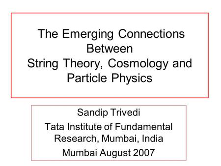 The Emerging Connections Between String Theory, Cosmology and Particle Physics Sandip Trivedi Tata Institute of Fundamental Research, Mumbai, India Mumbai.