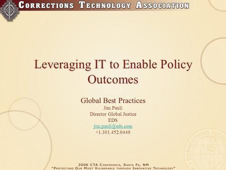 Leveraging IT to Enable Policy Outcomes Global Best Practices Jim Pauli Director Global Justice EDS +1.301.452.0449.