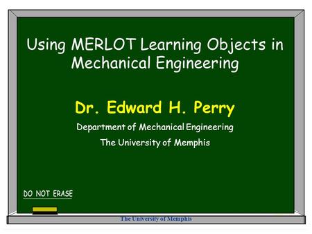 The University of Memphis Using MERLOT Learning Objects in Mechanical Engineering Dr. Edward H. Perry Department of Mechanical Engineering The University.