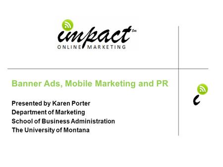 Presented by Karen Porter UM School of Business Administration & ImpactOnlineMarketing.com Banner Ads, Mobile Marketing and PR Presented by Karen Porter.