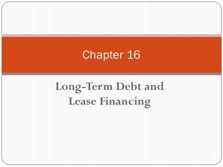 Long-Term Debt and Lease Financing Chapter 16. Chapter 16 - Outline Bond Terminology Priority of Claims Methods of Repayment 3 Types of Bond Yields Other.