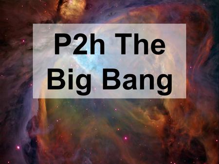 P2h The Big Bang. Our Universe What it is like, how it started, how it evolved to its current state, and how it will end Today we will talk about: