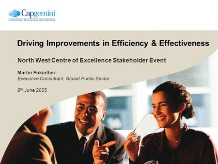 Driving Improvements in Efficiency & Effectiveness North West Centre of Excellence Stakeholder Event Martin Fokinther Executive Consultant, Global Public.