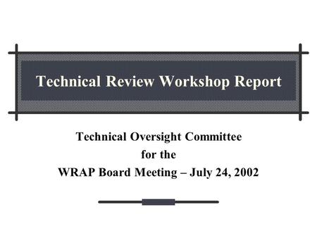 Technical Review Workshop Report Technical Oversight Committee for the WRAP Board Meeting – July 24, 2002.