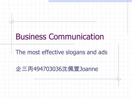 Business Communication The most effective slogans and ads 企三丙 494703036 沈佩萱 Joanne.