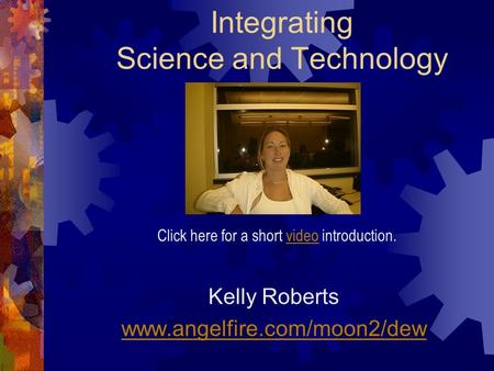 Integrating Science and Technology Kelly Roberts www.angelfire.com/moon2/dew Click here for a short video introduction.video.