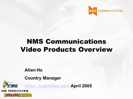 NMS Communications Video Products Overview Allen Ho Country Manager April 2005.
