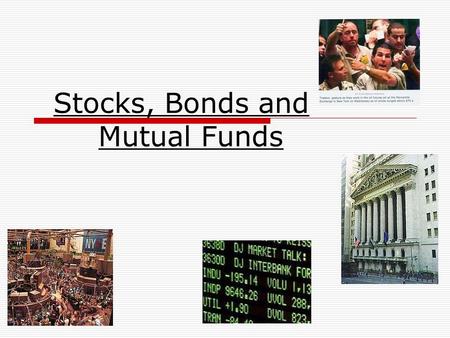 Stocks, Bonds and Mutual Funds. Write down these questions on your notes (leave answer space)  What are Stocks?  How does the Stock Market Work?  Why.