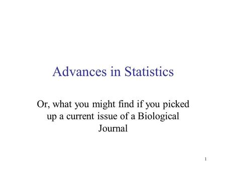 1 Advances in Statistics Or, what you might find if you picked up a current issue of a Biological Journal.