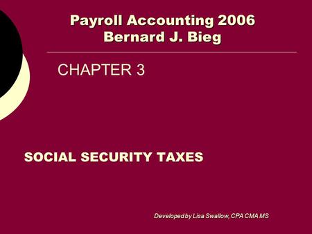 CHAPTER 3 SOCIAL SECURITY TAXES Payroll Accounting 2006 Bernard J. Bieg Developed by Lisa Swallow, CPA CMA MS.