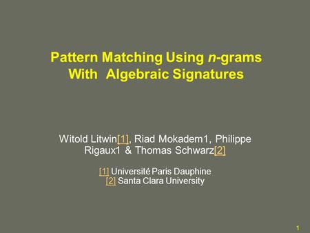 1 Pattern Matching Using n-grams With Algebraic Signatures Witold Litwin[1], Riad Mokadem1, Philippe Rigaux1 & Thomas Schwarz[2] [1] Université Paris Dauphine.