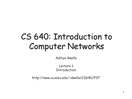 1 CS 640: Introduction to Computer Networks Aditya Akella Lecture 1 Introduction