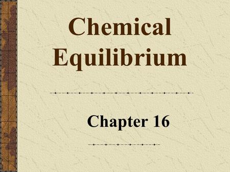 Chapter 16 Chemical Equilibrium. Chapter 142 Chemical Equilibrium When compounds react, they eventually form a mixture of products and unreacted reactants,