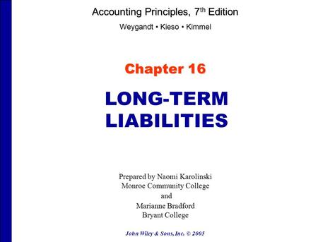 John Wiley & Sons, Inc. © 2005 Chapter 16 LONG-TERM LIABILITIES Prepared by Naomi Karolinski Monroe Community College and and Marianne Bradford Bryant.
