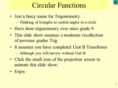 1 Circular Functions Just a fancy name for Trigonometry –Thinking of triangles as central angles in a circle Have done trigonometry ever since grade 9.