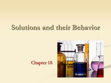 Solutions and their Behavior Chapter 18. 1. Identify factors that determine the rate at which a solute dissolves 2. Identify factors that affect the solubility.