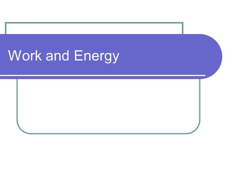 Work and Energy. Outcomes Upon completion of this unit you will be able to: Analyze force problems in terms of energy. Define the term work as it relates.