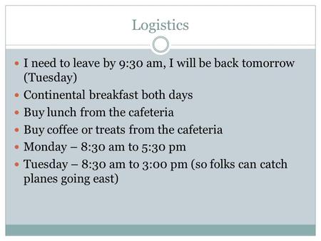 Logistics I need to leave by 9:30 am, I will be back tomorrow (Tuesday) Continental breakfast both days Buy lunch from the cafeteria Buy coffee or treats.