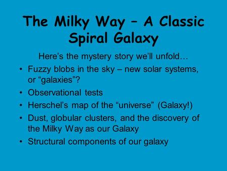 The Milky Way – A Classic Spiral Galaxy Here’s the mystery story we’ll unfold… Fuzzy blobs in the sky – new solar systems, or “galaxies”? Observational.