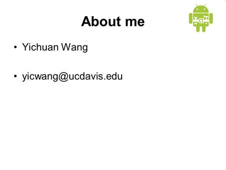 About me Yichuan Wang Android Basics Credit goes to Google and UMBC.