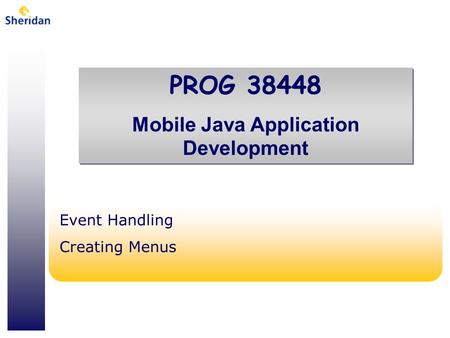PROG 38448 Mobile Java Application Development PROG 38448 Mobile Java Application Development Event Handling Creating Menus.