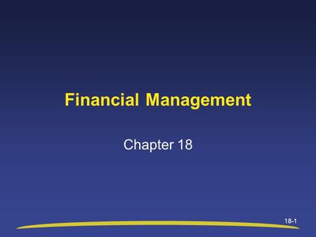 18-1 Financial Management Chapter 18. Chapter 18 Objectives After studying this chapter, you will be able to: Identify three fundamental concepts that.