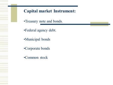 Capital market Instrument: Treasury note and bonds. Federal agency debt. Municipal bonds Corporate bonds Common stock.