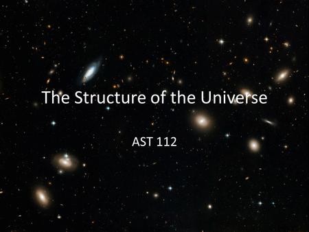 The Structure of the Universe AST 112. Galaxy Groups and Clusters A few galaxies are all by themselves Most belong to groups or clusters Galaxy Groups: