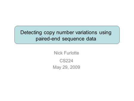 Detecting copy number variations using paired-end sequence data Nick Furlotte CS224 May 29, 2009.
