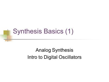 Synthesis Basics (1) Analog Synthesis Intro to Digital Oscillators.