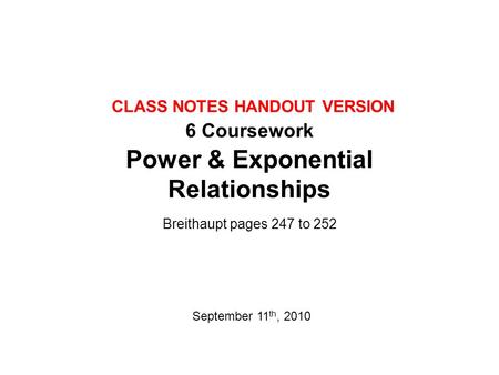 6 Coursework Power & Exponential Relationships Breithaupt pages 247 to 252 September 11 th, 2010 CLASS NOTES HANDOUT VERSION.