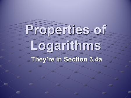 Properties of Logarithms They’re in Section 3.4a.