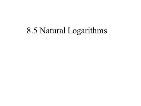 8.5 Natural Logarithms. Natural Logarithms Natural Logarithm: a natural log is a log with base e (the Euler Number) log e x or ln x.
