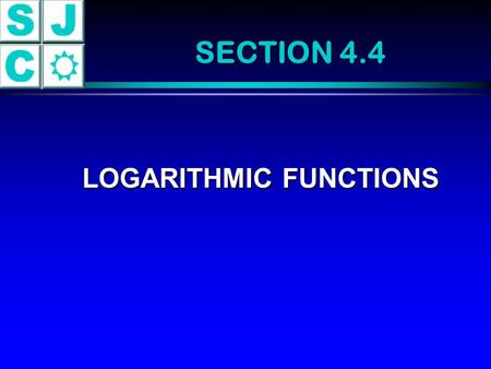 SECTION 4.4 LOGARITHMIC FUNCTIONS LOGARITHMIC FUNCTIONS.